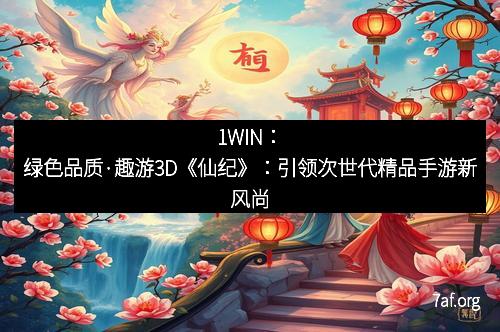 1WIN：绿色品质·趣游3D《仙纪》：引领次世代精品手游新风尚